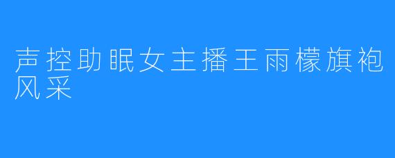 声控助眠女主播王雨檬旗袍风采