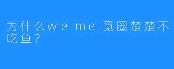 为什么weme觅圈楚楚不吃鱼?