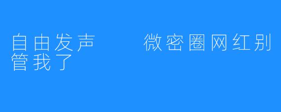 自由发声 微密圈网红别管我了