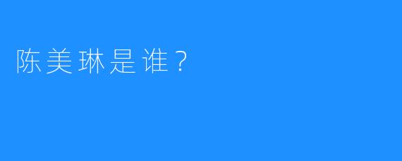 陈美琳是谁?