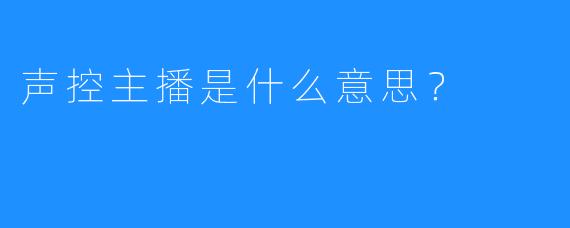 声控主播是什么意思?