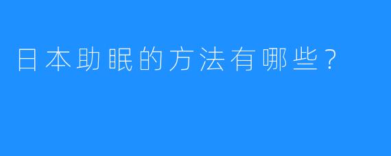 日本助眠的方法有哪些?