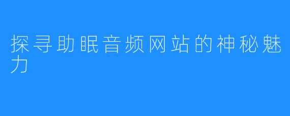 探寻助眠音频网站的神秘魅力