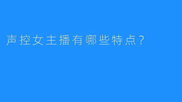 声控女主播有哪些特点?