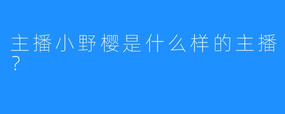 主播小野樱是什么样的主播？