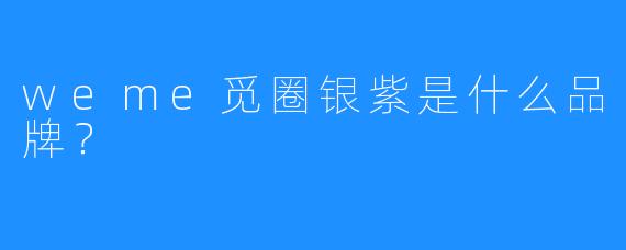 weme觅圈银紫是什么品牌?
