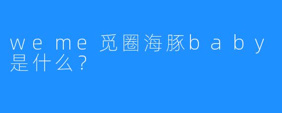 weme觅圈海豚baby是什么?