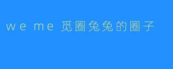 探索weme觅圈兔兔的独特社群