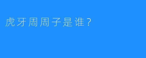 虎牙周周子是谁?