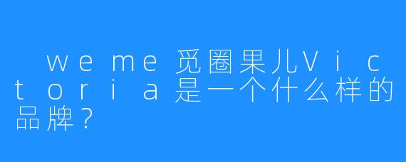 weme觅圈果儿Victoria是一个什么样的品牌?
