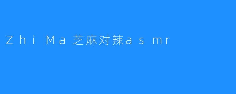 ZhiMa芝麻对辣asmr