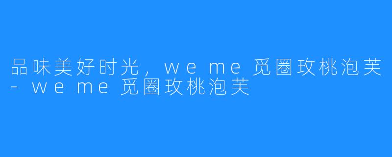 品味美好时光,weme觅圈玫桃泡芙-weme觅圈玫桃泡芙