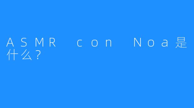 ASMR con Noa是什么?