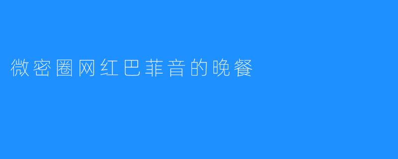 微密圈网红巴菲音的晚餐
