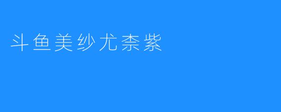 斗鱼美纱尤柰紫