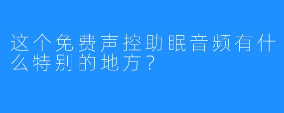 这个免费声控助眠音频有什么特别的地方？
