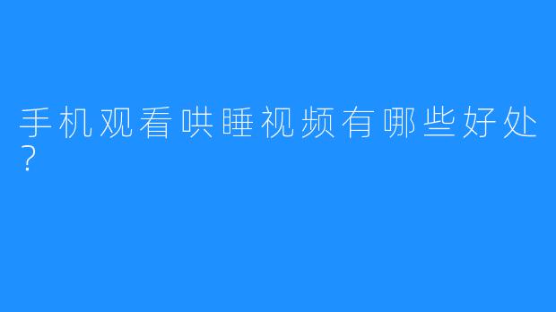 手机观看哄睡视频有哪些好处?