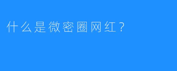 什么是微密圈网红?