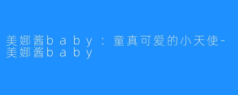 美娜酱baby:童真可爱的小天使-美娜酱baby