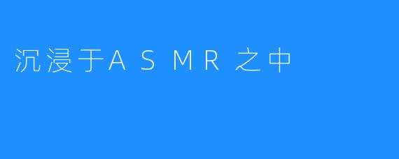 沉浸于ASMR之中