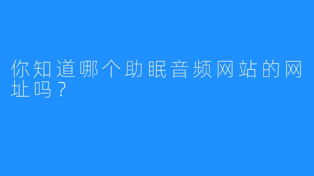 你知道哪个助眠音频网站的网址吗？
