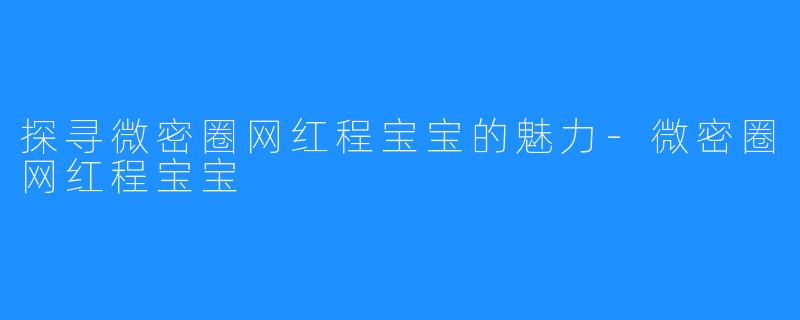 探寻微密圈网红程宝宝的魅力-微密圈网红程宝宝