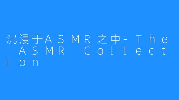 沉浸于ASMR之中-The ASMR Collection