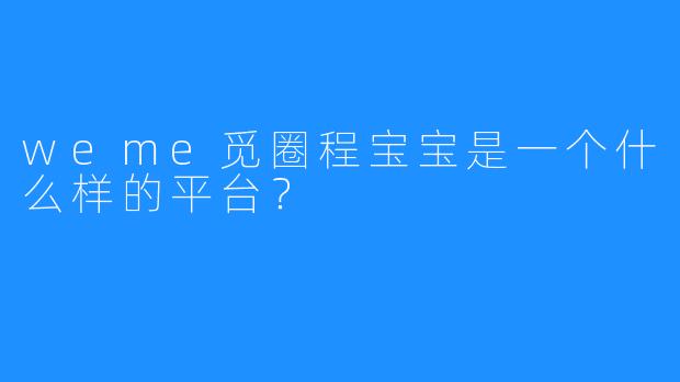 weme觅圈程宝宝是一个什么样的平台?