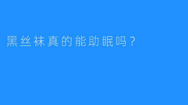 黑丝袜真的能助眠吗?