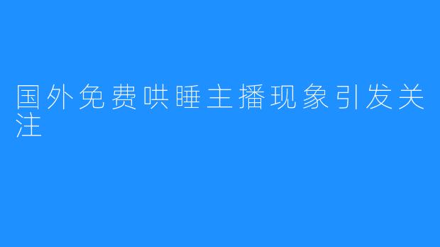 国外免费哄睡主播现象引发关注