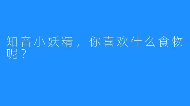 知音小妖精,你喜欢什么食物呢?