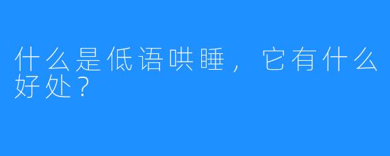 什么是低语哄睡，它有什么好处？