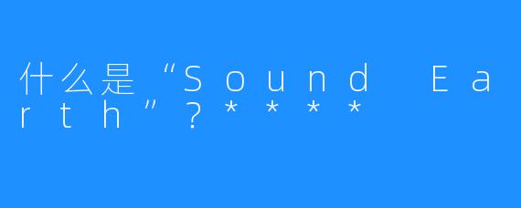 什么是“Sound Earth”?****