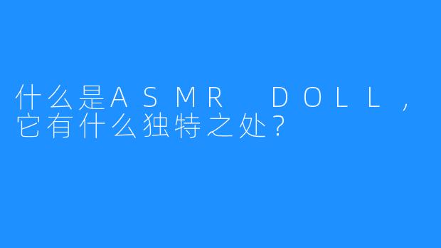 什么是ASMR DOLL,它有什么独特之处?