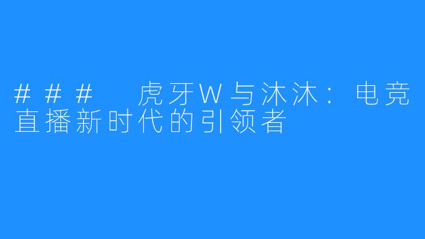 ### 虎牙W与沐沐:电竞直播新时代的引领者