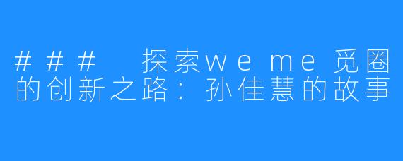 ### 探索weme觅圈的创新之路:孙佳慧的故事