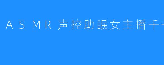 ASMR声控助眠女主播千千欧尼