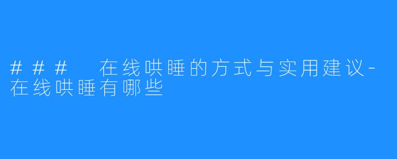 ### 在线哄睡的方式与实用建议-在线哄睡有哪些