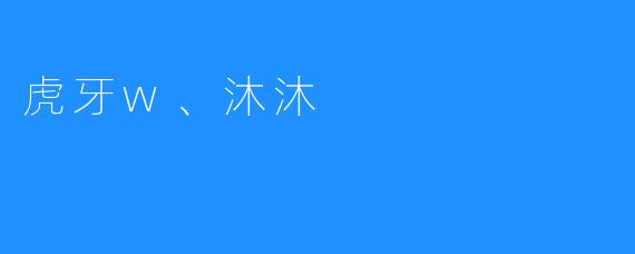 ### 虎牙W与沐沐:电竞直播新时代的引领者