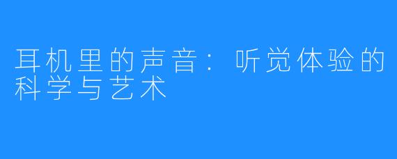 耳机里的声音:听觉体验的科学与艺术