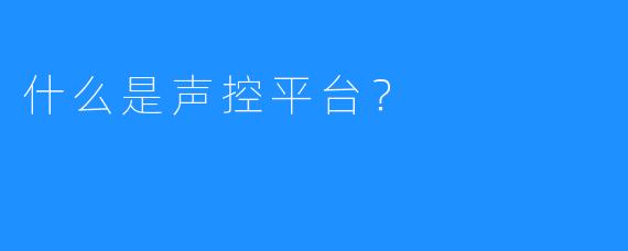 什么是声控平台?