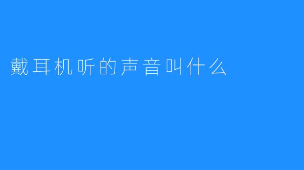 戴耳机听的声音叫什么