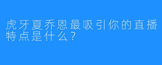 虎牙夏乔恩最吸引你的直播特点是什么?