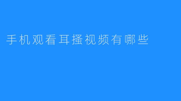 手机观看耳搔视频有哪些