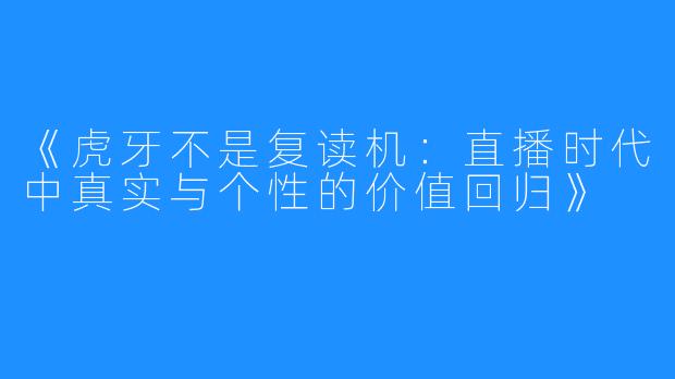 《虎牙不是复读机:直播时代中真实与个性的价值回归》