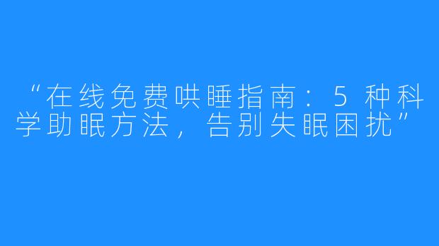 “在线免费哄睡指南：5种科学助眠方法，告别失眠困扰”