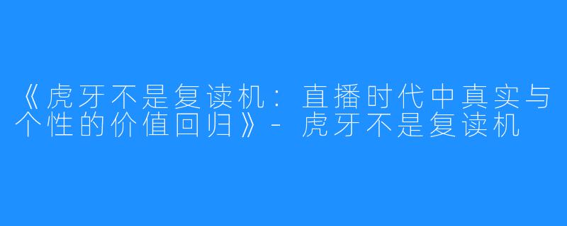 《虎牙不是复读机:直播时代中真实与个性的价值回归》-虎牙不是复读机