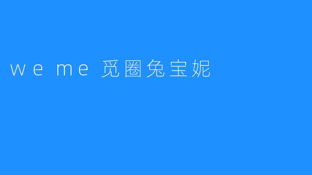 《WeMe觅圈兔宝妮:虚拟社交中的治愈系新宠》