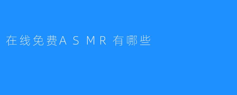 在线免费ASMR资源大盘点:轻松解锁放松体验