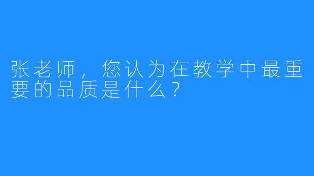 张老师,您认为在教学中最重要的品质是什么?
